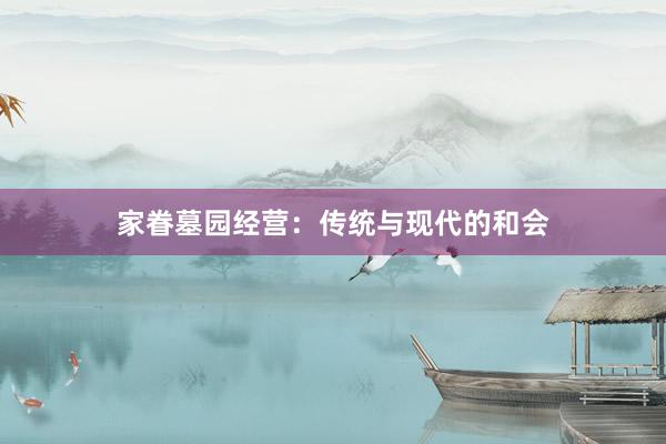家眷墓园经营：传统与现代的和会